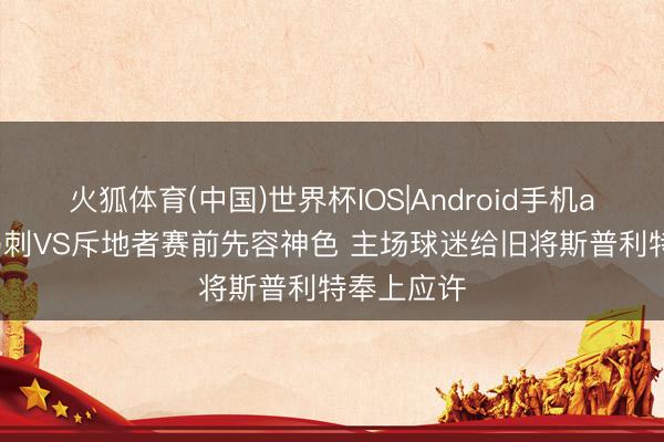 火狐体育(中国)世界杯IOS|Android手机app下载 马刺VS斥地者赛前先容神色 主场球迷给旧将斯普利特奉上应许