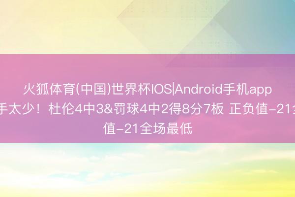 火狐体育(中国)世界杯IOS|Android手机app下载 入手太少！杜伦4中3&罚球4中2得8分7板 正负值-21全场最低