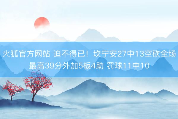 火狐官方网站 迫不得已!坎宁安27中13空砍全场最高39分外加5板4助 罚球11中10