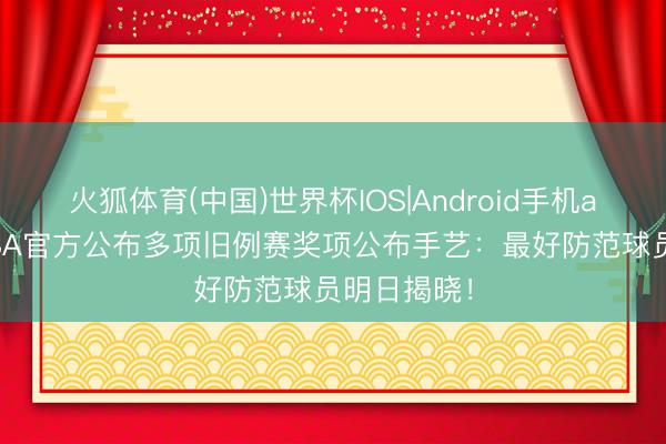 火狐体育(中国)世界杯IOS|Android手机app下载 NBA官方公布多项旧例赛奖项公布手艺：最好防范球员明日揭晓！