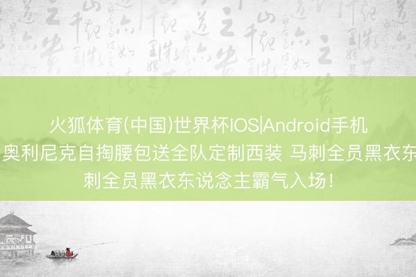 火狐体育(中国)世界杯IOS|Android手机app下载 😎奥利尼克自掏腰包送全队定制西装 马刺全员黑衣东说念主霸气入场！