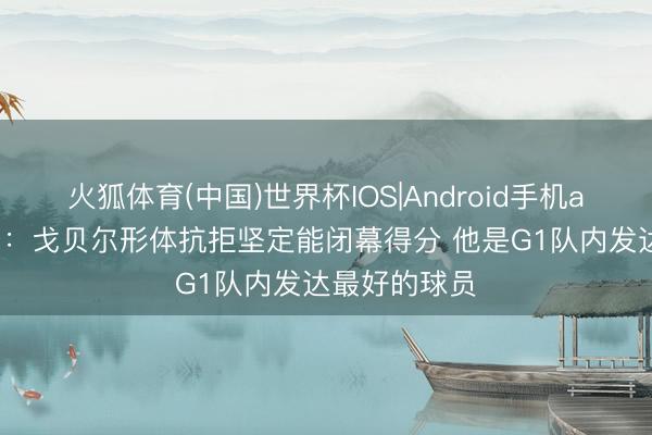 火狐体育(中国)世界杯IOS|Android手机app下载 芬奇：戈贝尔形体抗拒坚定能闭幕得分 他是G1队内发达最好的球员