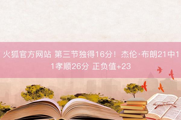 火狐官方网站 第三节独得16分！杰伦·布朗21中11孝顺26分 正负值+23