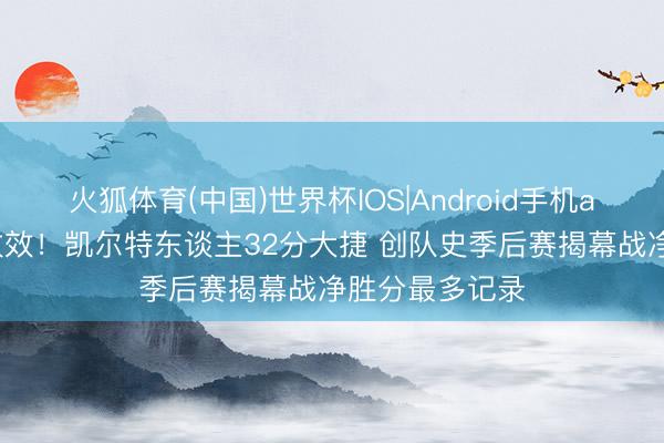 火狐体育(中国)世界杯IOS|Android手机app下载 旗开收效！凯尔特东谈主32分大捷 创队史季后赛揭幕战净胜分最多记录