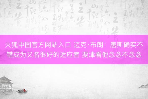 火狐中国官方网站入口 迈克·布朗:唐斯确实不错成为又名很好的适应者 要津看他念念不念念