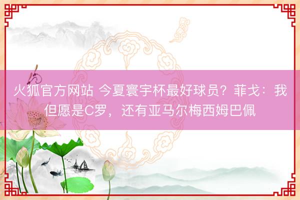 火狐官方网站 今夏寰宇杯最好球员？菲戈：我但愿是C罗，还有亚马尔梅西姆巴佩