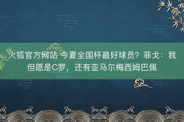火狐官方网站 今夏全国杯最好球员?菲戈:我但愿是C罗,还有亚马尔梅西姆巴佩