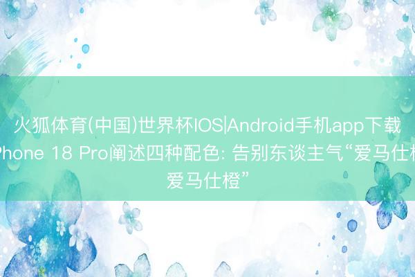 火狐体育(中国)世界杯IOS|Android手机app下载 iPhone 18 Pro阐述四种配色: 告别东谈主气“爱马仕橙”