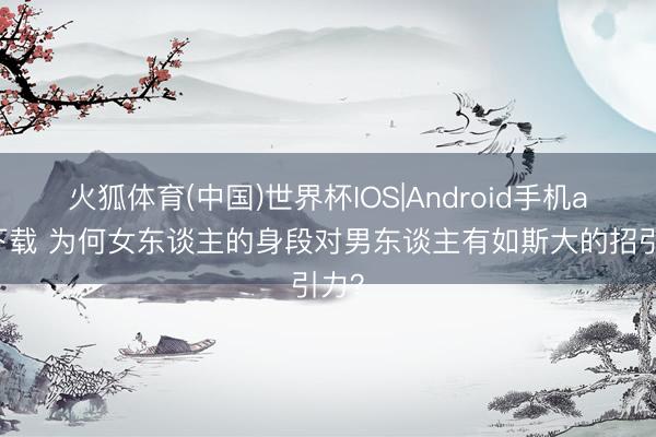 火狐体育(中国)世界杯IOS|Android手机app下载 为何女东谈主的身段对男东谈主有如斯大的招引力？