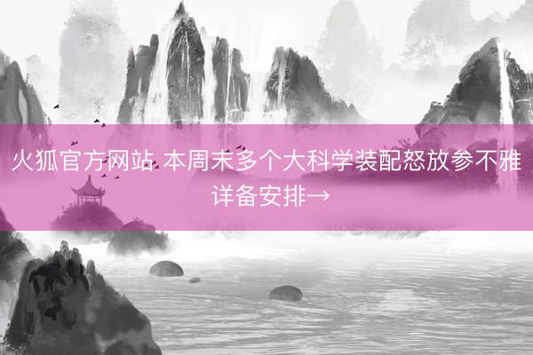 火狐官方网站 本周末多个大科学装配怒放参不雅 详备安排→