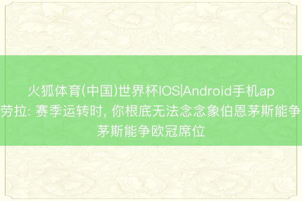 火狐体育(中国)世界杯IOS|Android手机app下载 伊劳拉: 赛季运转时， 你根底无法念念象伯恩茅斯能争欧冠席位