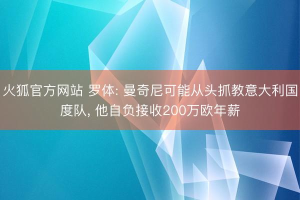 火狐官方网站 罗体: 曼奇尼可能从头抓教意大利国度队， 他自负接收200万欧年薪