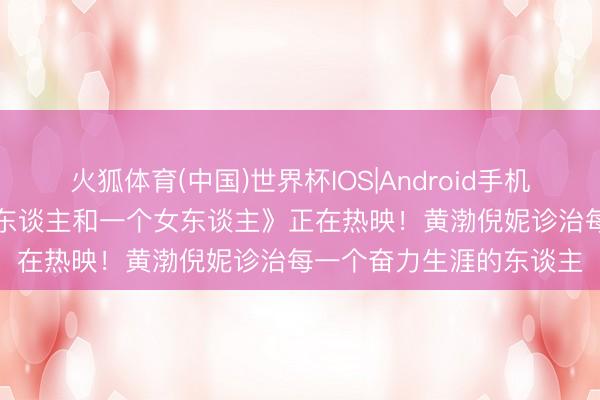火狐体育(中国)世界杯IOS|Android手机app下载 电影《一个男东谈主和一个女东谈主》正在热映!黄渤倪妮诊治每一个奋力生涯的东谈主