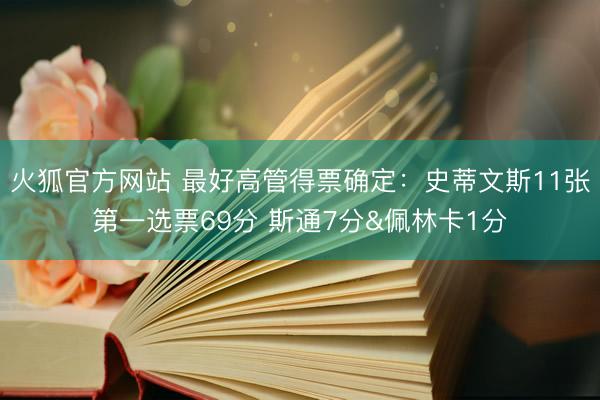 火狐官方网站 最好高管得票确定：史蒂文斯11张第一选票69分 斯通7分&佩林卡1分