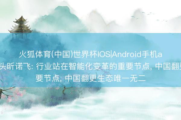 火狐体育(中国)世界杯IOS|Android手机app下载 照明巨头昕诺飞: 行业站在智能化变革的重要节点， 中国翻更生态唯一无二