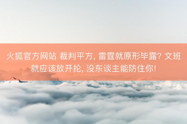 火狐官方网站 裁判平方, 雷霆就原形毕露? 文班就应该放开抡
