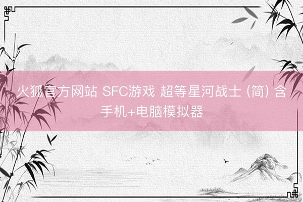 火狐官方网站 SFC游戏 超等星河战士 (简) 含手机+电脑模拟器