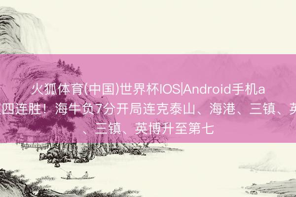 火狐体育(中国)世界杯IOS|Android手机app下载 豪取四连胜！海牛负7分开局连克泰山、海港、三镇、英博升至第七