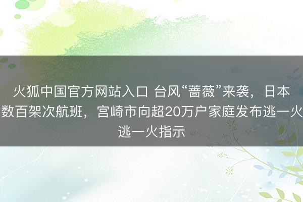 火狐中国官方网站入口 台风“蔷薇”来袭，日本取消数百架次航班，宫崎市向超20万户家庭发布逃一火指示