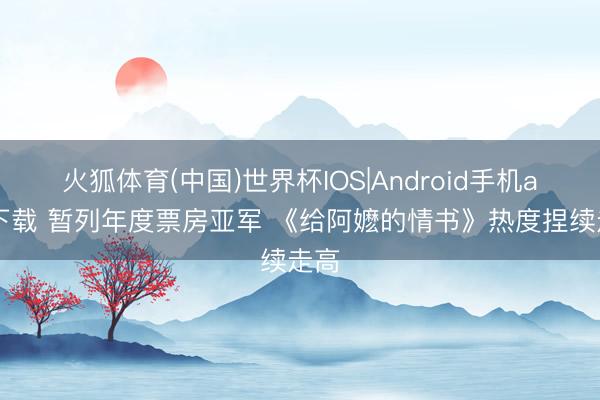 火狐体育(中国)世界杯IOS|Android手机app下载 暂列年度票房亚军 《给阿嬷的情书》热度捏续走高