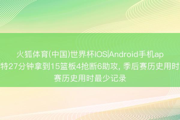火狐体育(中国)世界杯IOS|Android手机app下载 哈特27分钟拿到15篮板4抢断6助攻， 季后赛历史用时最少记录