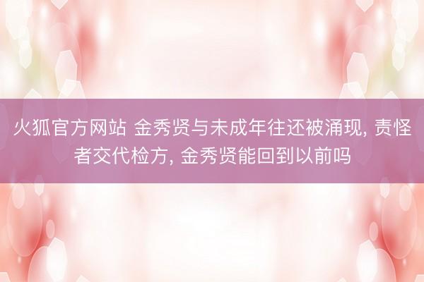 火狐官方网站 金秀贤与未成年往还被涌现， 责怪者交代检方， 金秀贤能回到以前吗