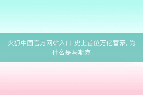 火狐中国官方网站入口 史上首位万亿富豪, 为什么是马斯克