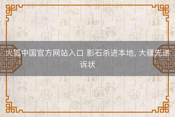 火狐中国官方网站入口 影石杀进本地， 大疆先递诉状