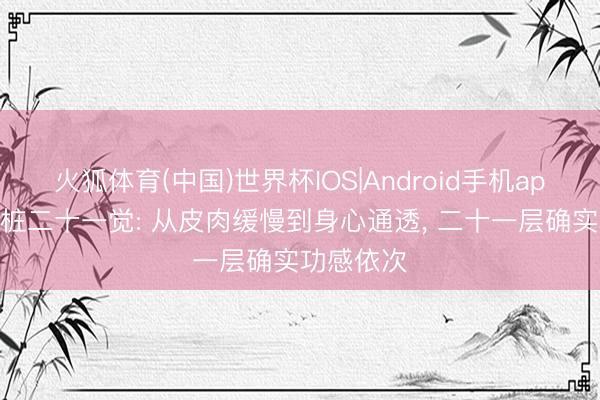 火狐体育(中国)世界杯IOS|Android手机app下载 站桩二十一觉: 从皮肉缓慢到身心通透, 二十一层确实功感依次