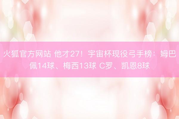 火狐官方网站 他才27！宇宙杯现役弓手榜：姆巴佩14球、梅西13球 C罗、凯恩8球